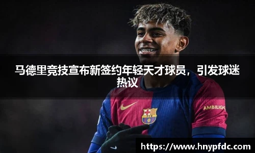 马德里竞技宣布新签约年轻天才球员，引发球迷热议
