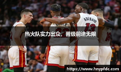 热火队实力出众，晋级前途无限