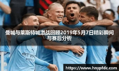 曼城与莱斯特城激战回顾2019年5月7日精彩瞬间与赛后分析