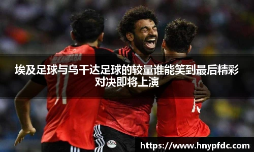 埃及足球与乌干达足球的较量谁能笑到最后精彩对决即将上演