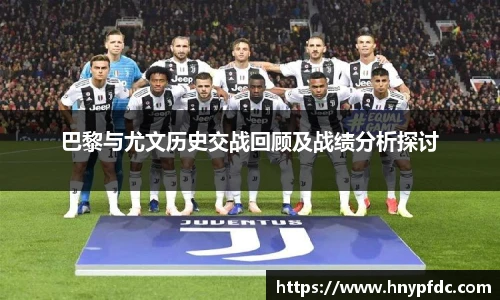 巴黎与尤文历史交战回顾及战绩分析探讨