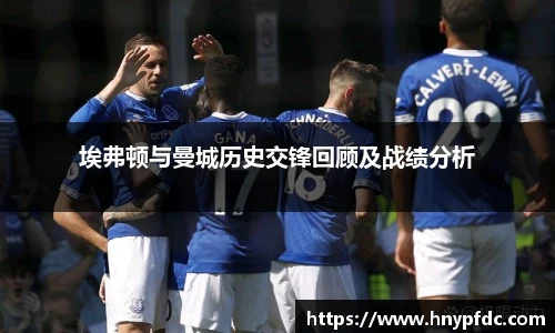 埃弗顿与曼城历史交锋回顾及战绩分析