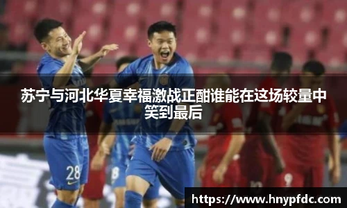 苏宁与河北华夏幸福激战正酣谁能在这场较量中笑到最后