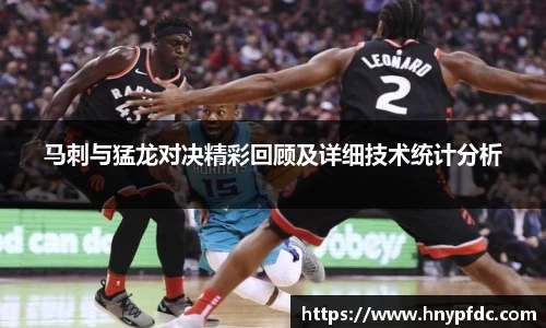 马刺与猛龙对决精彩回顾及详细技术统计分析