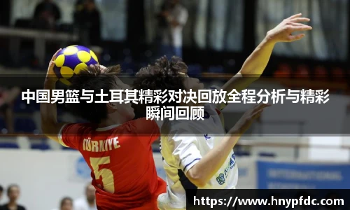中国男篮与土耳其精彩对决回放全程分析与精彩瞬间回顾