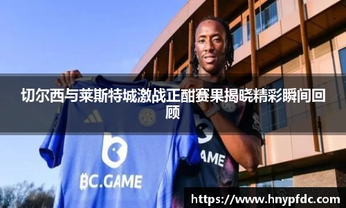 切尔西与莱斯特城激战正酣赛果揭晓精彩瞬间回顾