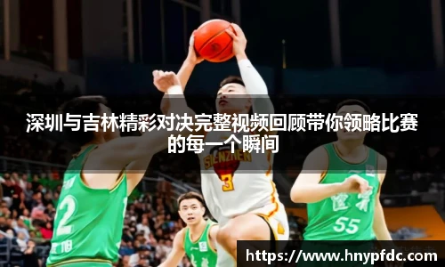 深圳与吉林精彩对决完整视频回顾带你领略比赛的每一个瞬间