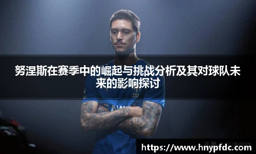努涅斯在赛季中的崛起与挑战分析及其对球队未来的影响探讨