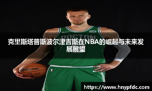 克里斯塔普斯波尔津吉斯在NBA的崛起与未来发展展望