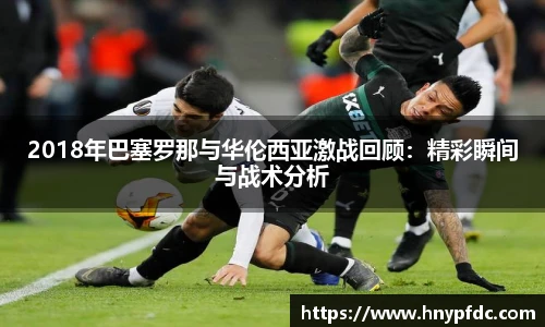 2018年巴塞罗那与华伦西亚激战回顾：精彩瞬间与战术分析