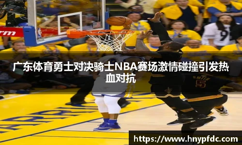 广东体育勇士对决骑士NBA赛场激情碰撞引发热血对抗